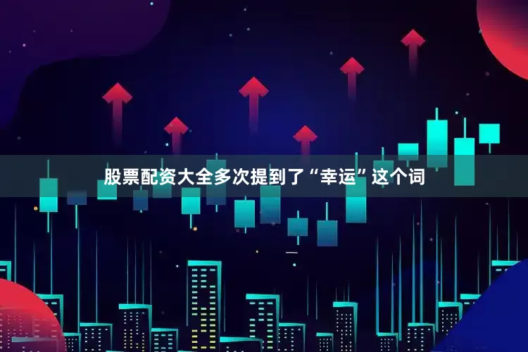 股票配资大全多次提到了“幸运”这个词