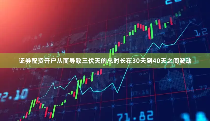 证券配资开户从而导致三伏天的总时长在30天到40天之间波动