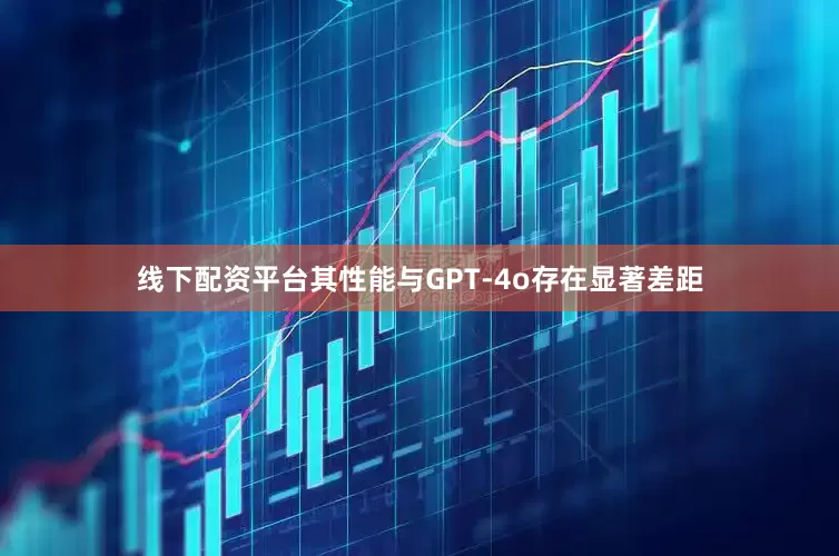 线下配资平台其性能与GPT-4o存在显著差距