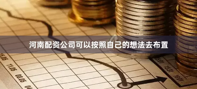 河南配资公司可以按照自己的想法去布置