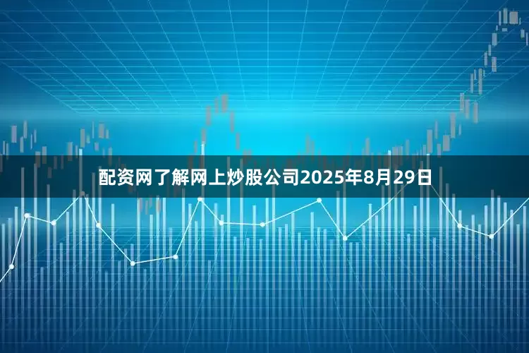 配资网了解网上炒股公司2025年8月29日