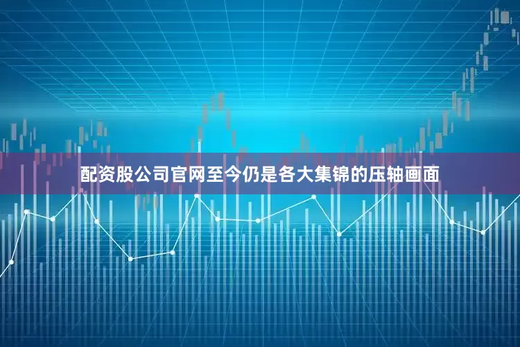 配资股公司官网至今仍是各大集锦的压轴画面