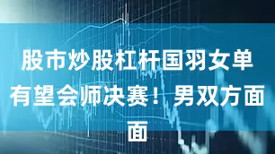 股市炒股杠杆国羽女单有望会师决赛！男双方面